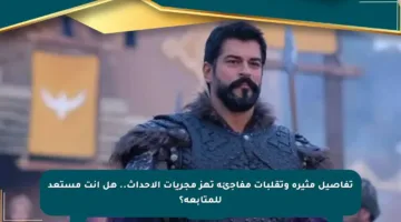 تفاصيل مثيرة وتقلبات مفاجئة تهز مجريات الأحداث.. هل أنت مستعد للمتابعة؟